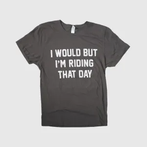 I Would but I'm Riding That Day® Tee